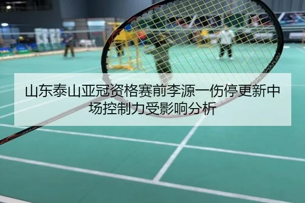 山东泰山亚冠资格赛前李源一伤停更新中场控制力受影响分析