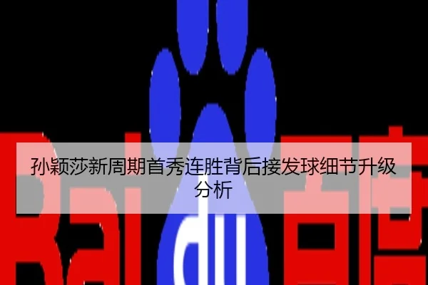 孙颖莎新周期首秀连胜背后接发球细节升级分析